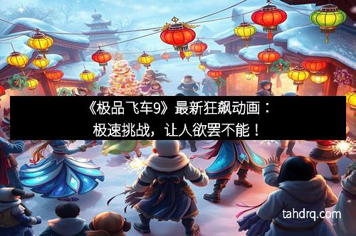 《极品飞车9》最新狂飙动画:极速挑战,让人欲罢不能!
